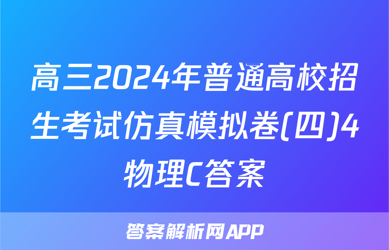高三2024年普通高校招生考试仿真模拟卷(四)4物理C答案