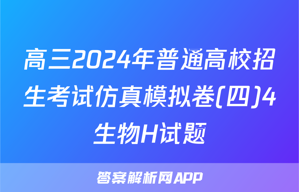 高三2024年普通高校招生考试仿真模拟卷(四)4生物H试题