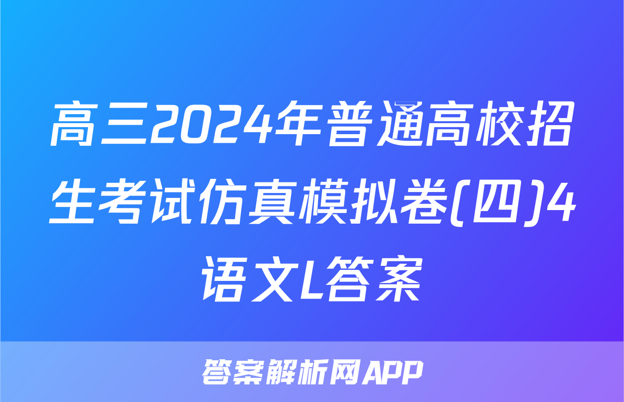 高三2024年普通高校招生考试仿真模拟卷(四)4语文L答案
