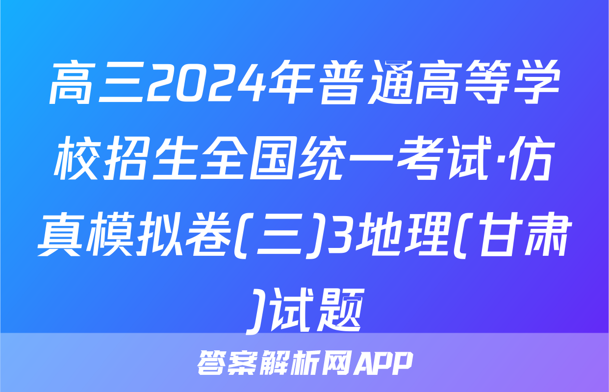 高三2024年普通高等学校招生全国统一考试·仿真模拟卷(三)3地理(甘肃)试题