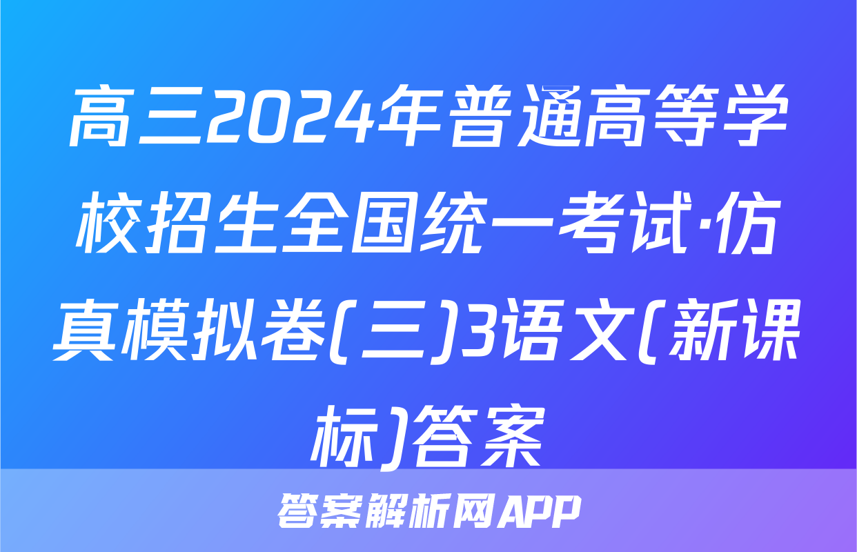 高三2024年普通高等学校招生全国统一考试·仿真模拟卷(三)3语文(新课标)答案