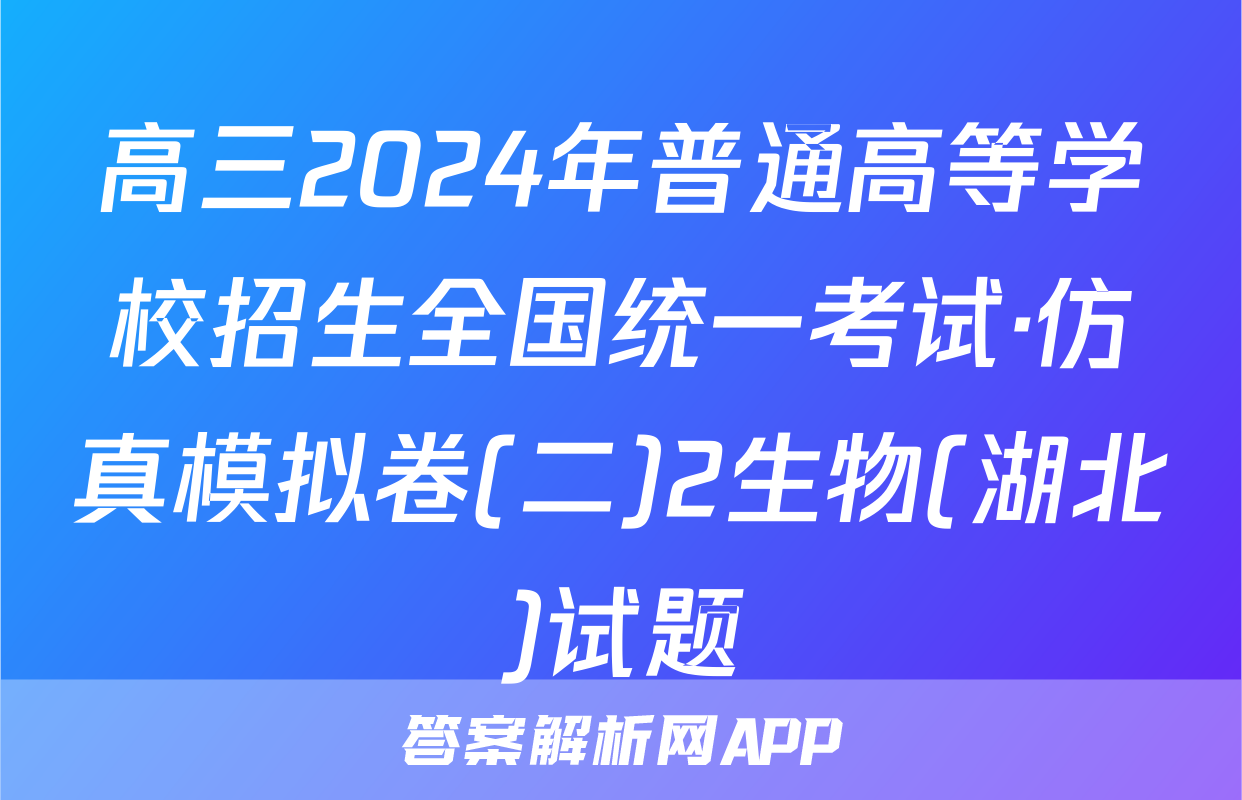 高三2024年普通高等学校招生全国统一考试·仿真模拟卷(二)2生物(湖北)试题