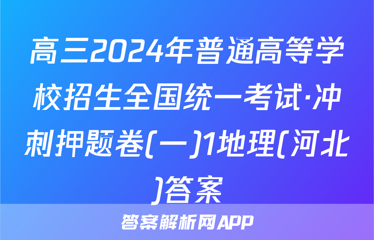 高三2024年普通高等学校招生全国统一考试·冲刺押题卷(一)1地理(河北)答案