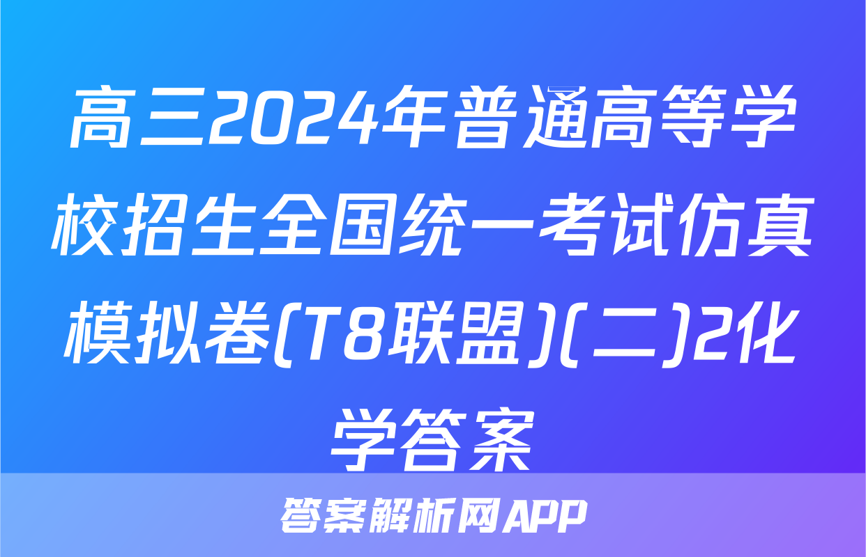 高三2024年普通高等学校招生全国统一考试仿真模拟卷(T8联盟)(二)2化学答案