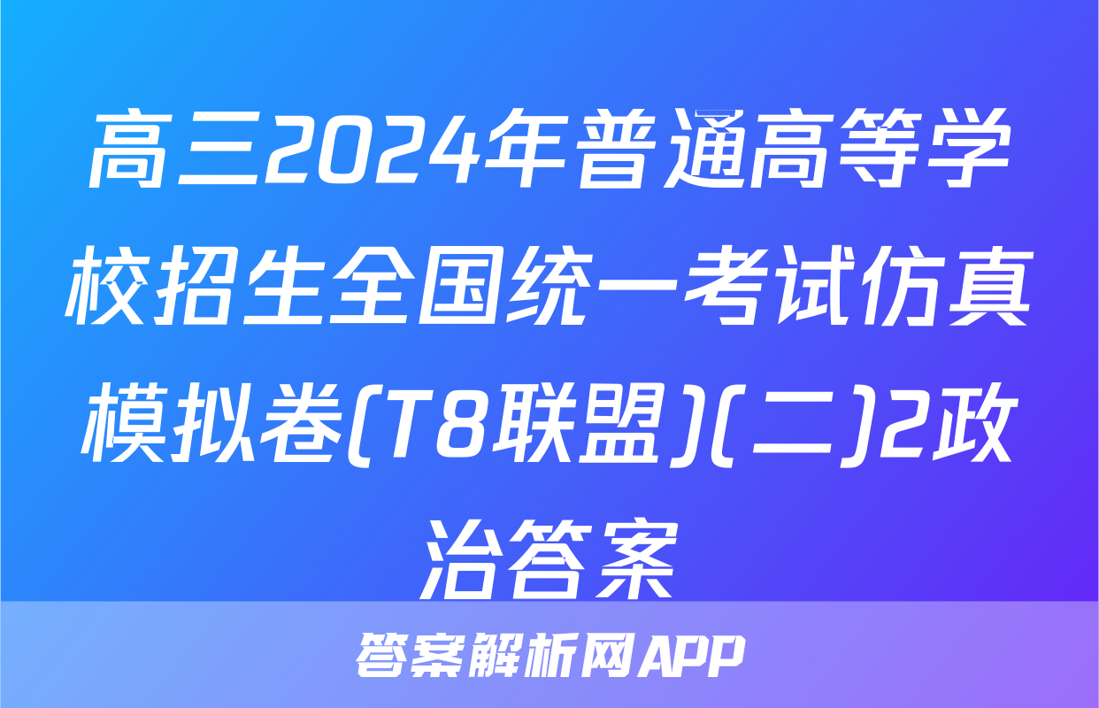 高三2024年普通高等学校招生全国统一考试仿真模拟卷(T8联盟)(二)2政治答案