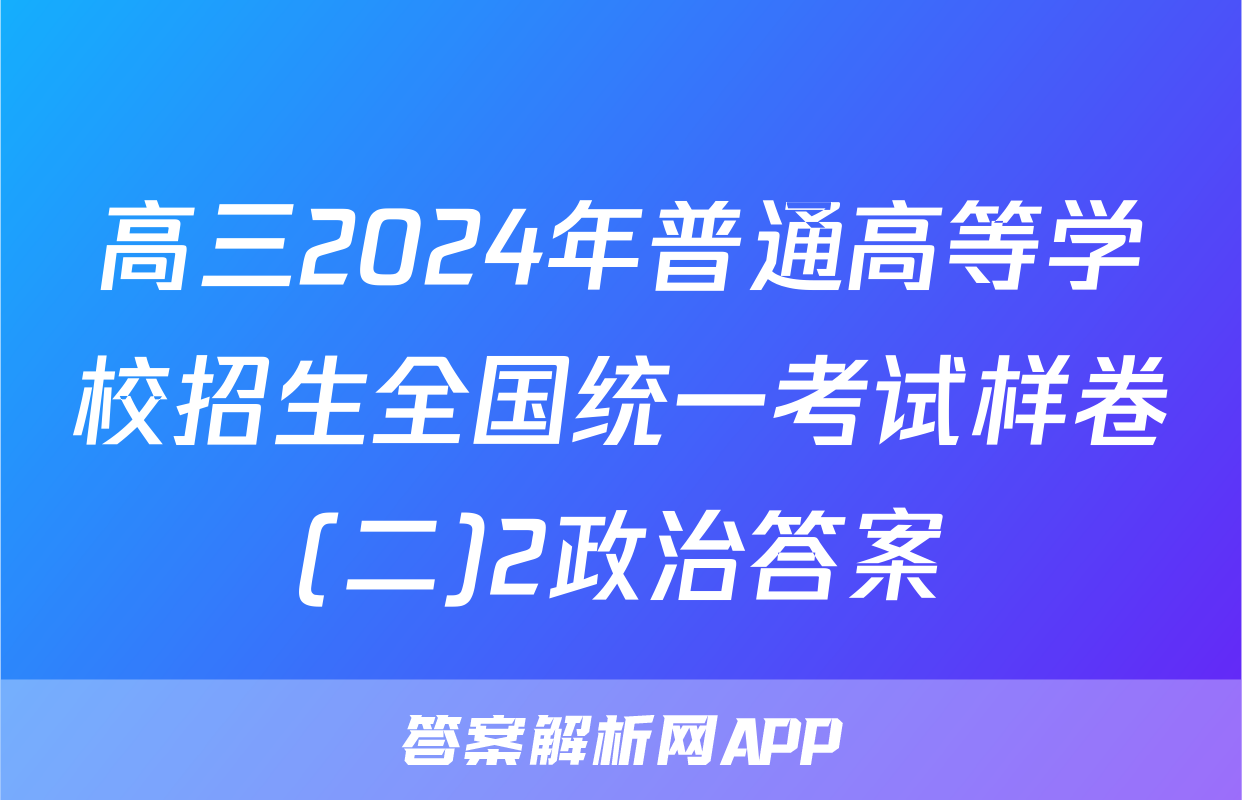高三2024年普通高等学校招生全国统一考试样卷(二)2政治答案