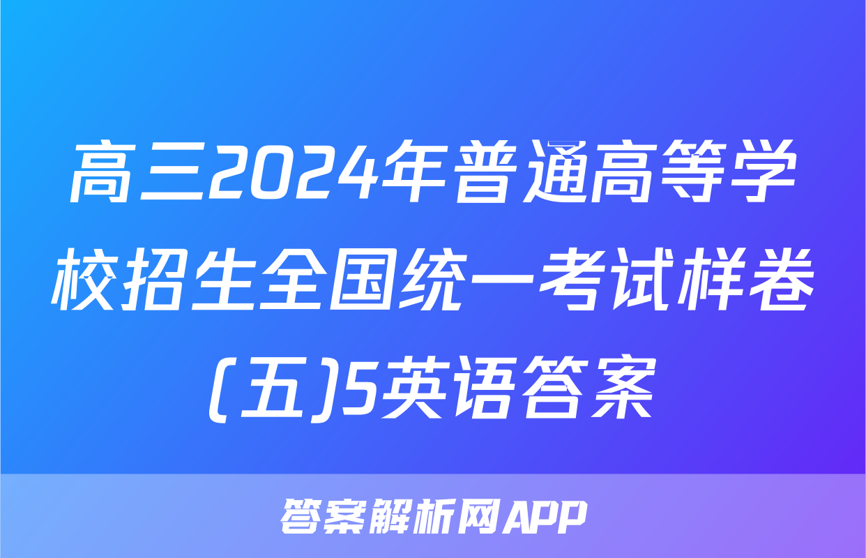 高三2024年普通高等学校招生全国统一考试样卷(五)5英语答案