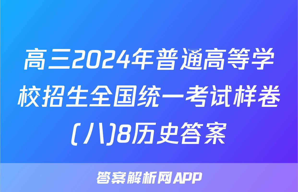 高三2024年普通高等学校招生全国统一考试样卷(八)8历史答案
