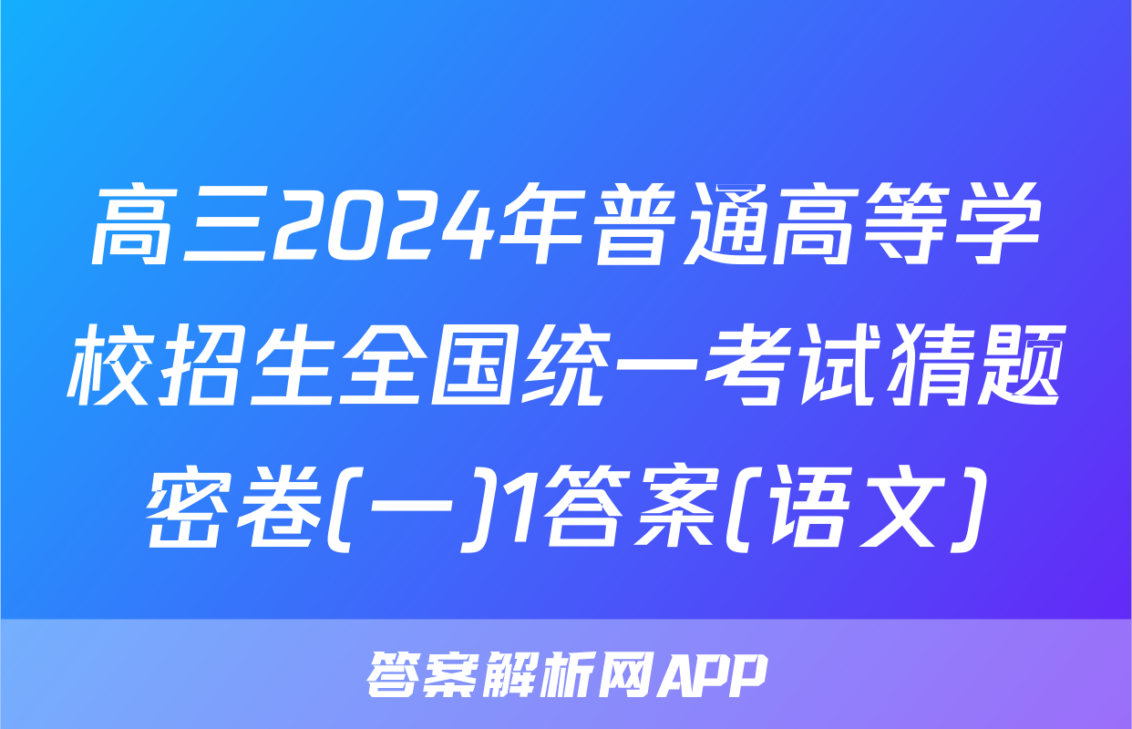 高三2024年普通高等学校招生全国统一考试猜题密卷(一)1答案(语文)