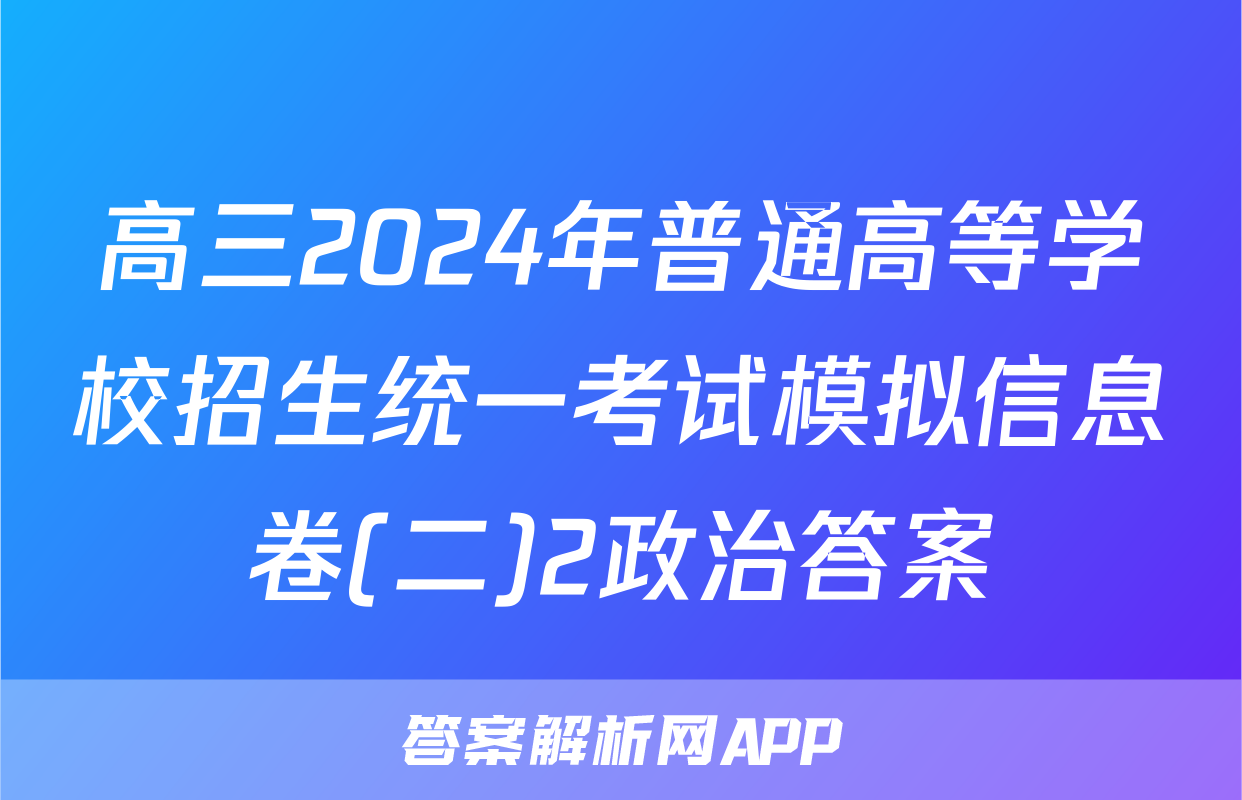 高三2024年普通高等学校招生统一考试模拟信息卷(二)2政治答案