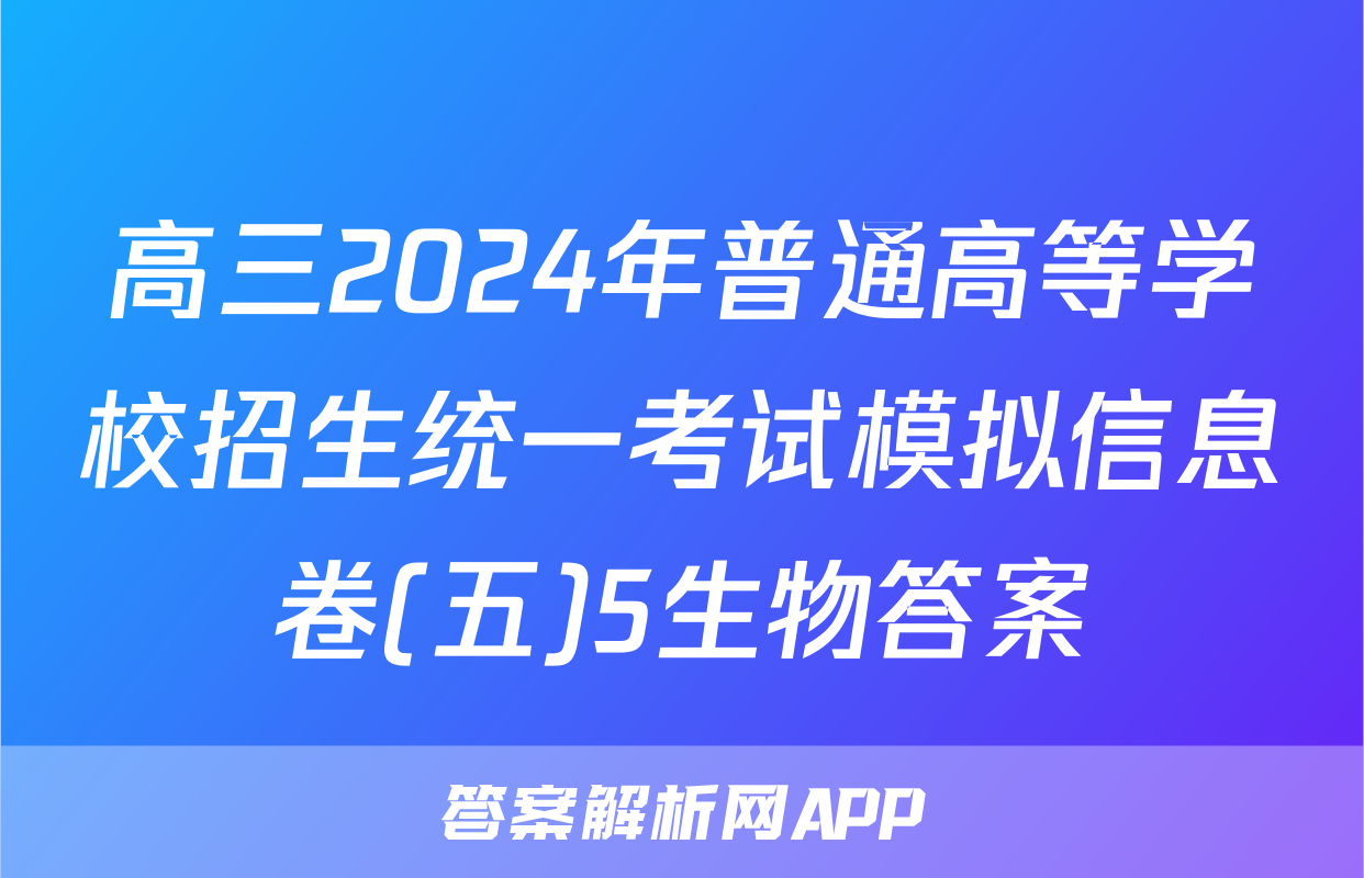 高三2024年普通高等学校招生统一考试模拟信息卷(五)5生物答案