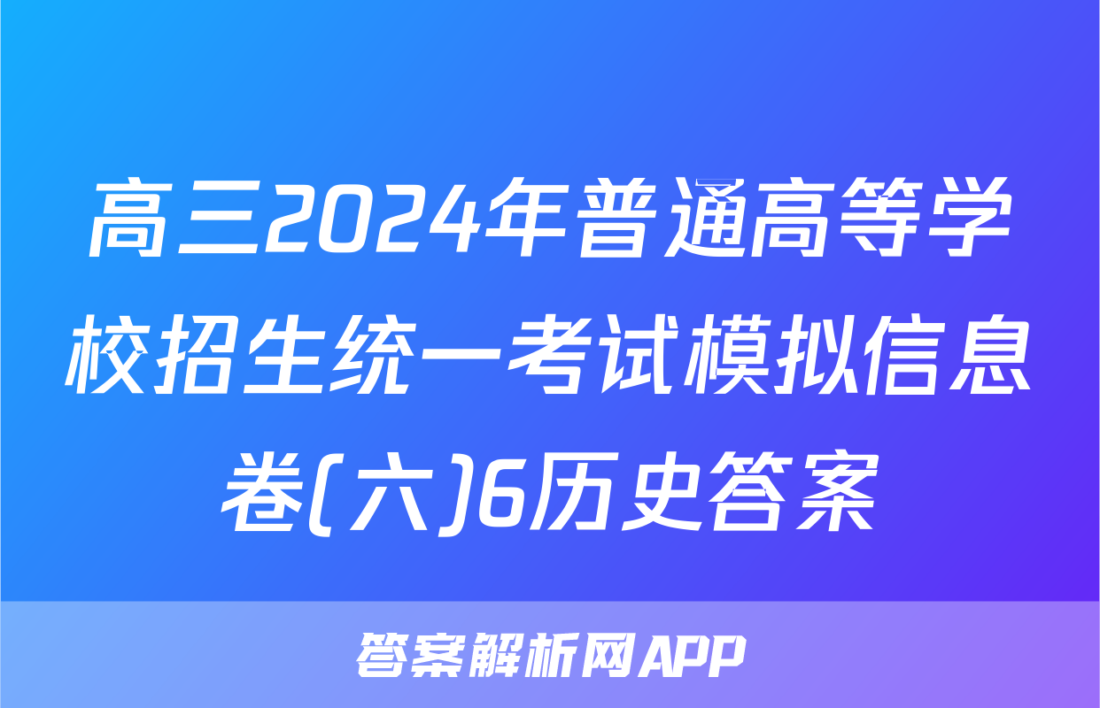 高三2024年普通高等学校招生统一考试模拟信息卷(六)6历史答案