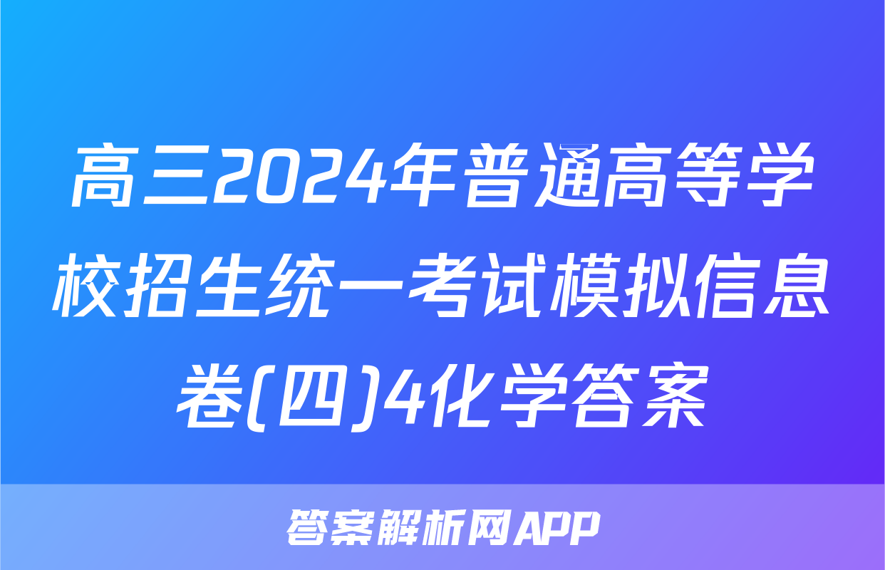 高三2024年普通高等学校招生统一考试模拟信息卷(四)4化学答案