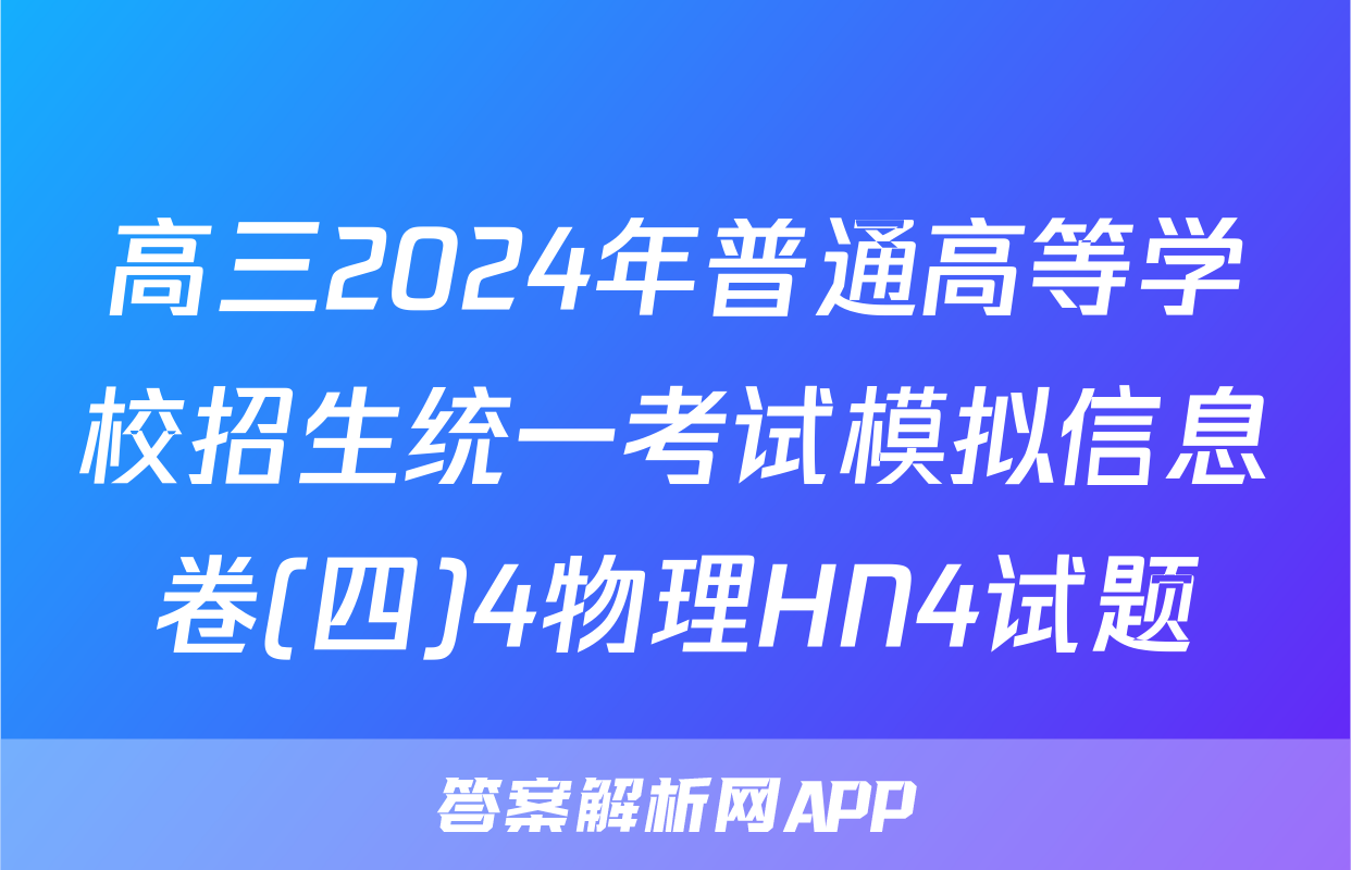 高三2024年普通高等学校招生统一考试模拟信息卷(四)4物理HN4试题