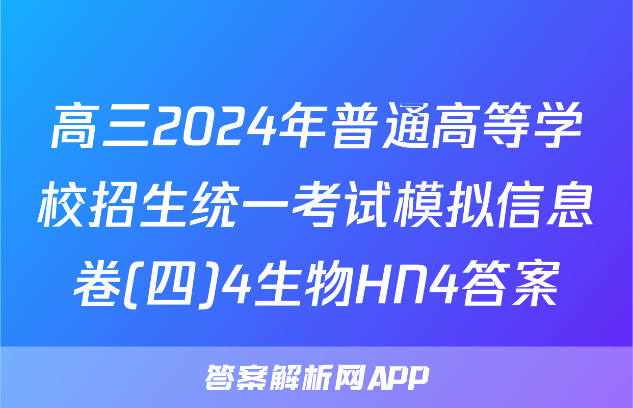 高三2024年普通高等学校招生统一考试模拟信息卷(四)4生物HN4答案