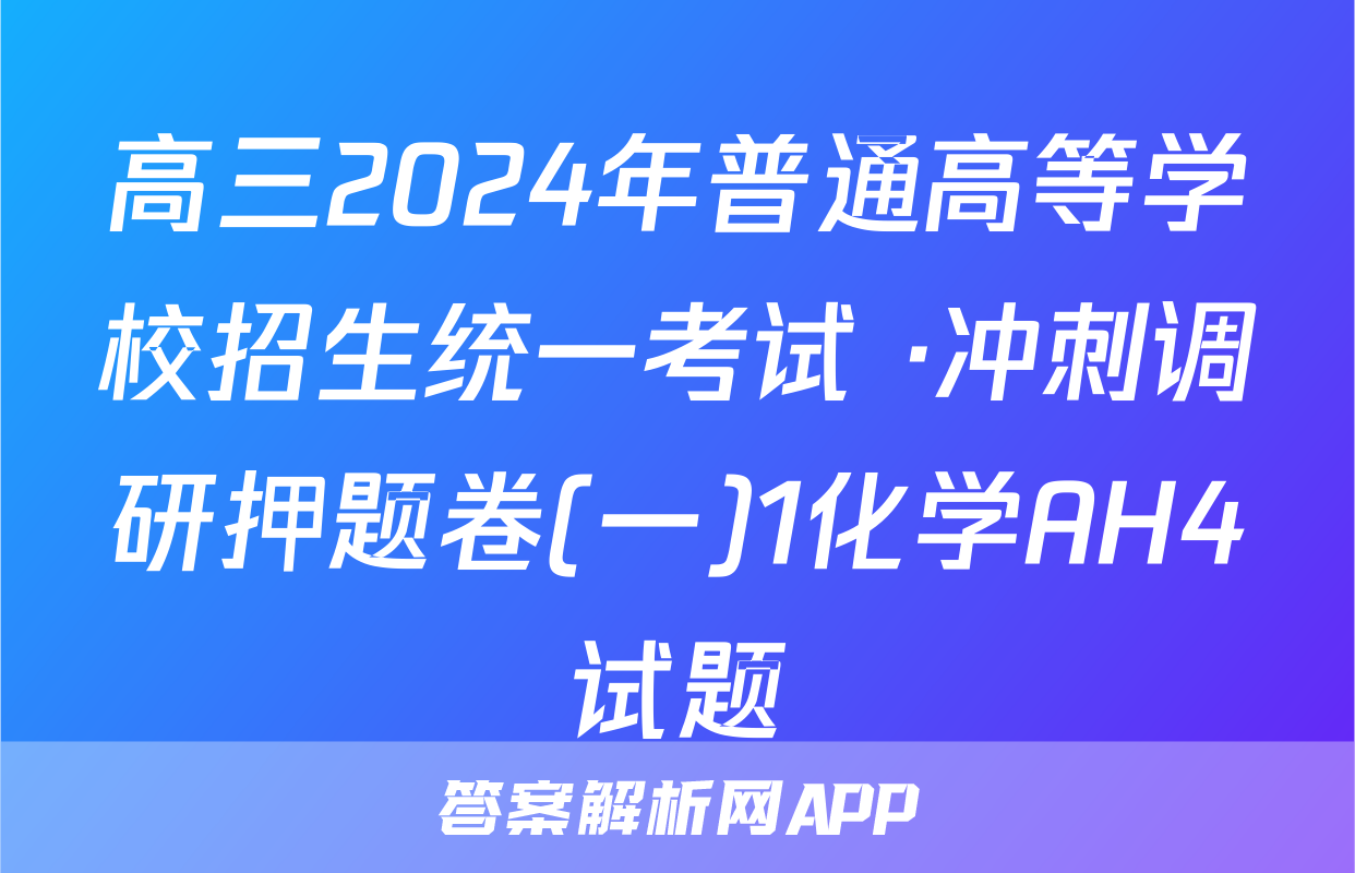 高三2024年普通高等学校招生统一考试 ·冲刺调研押题卷(一)1化学AH4试题