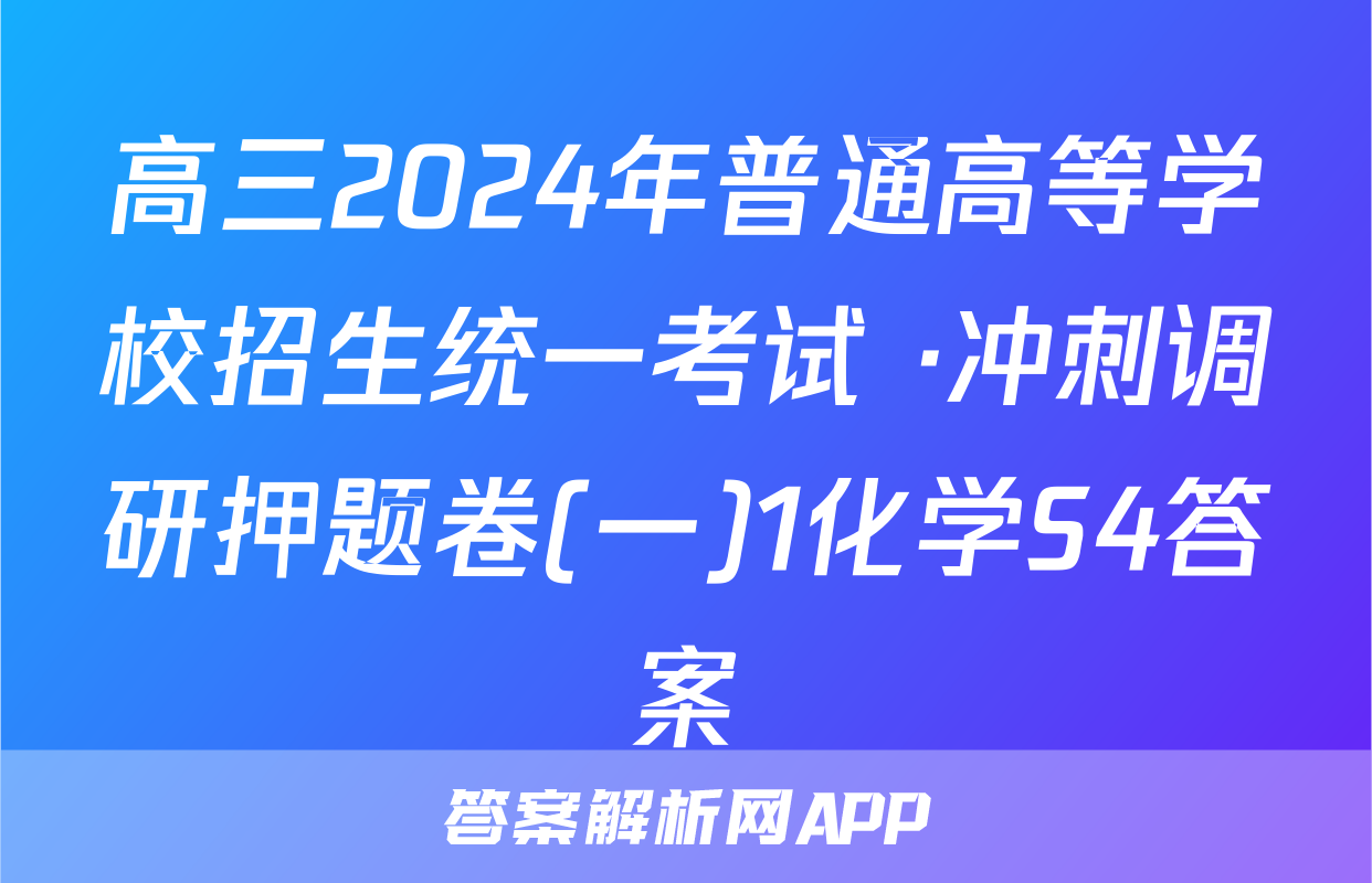 高三2024年普通高等学校招生统一考试 ·冲刺调研押题卷(一)1化学S4答案