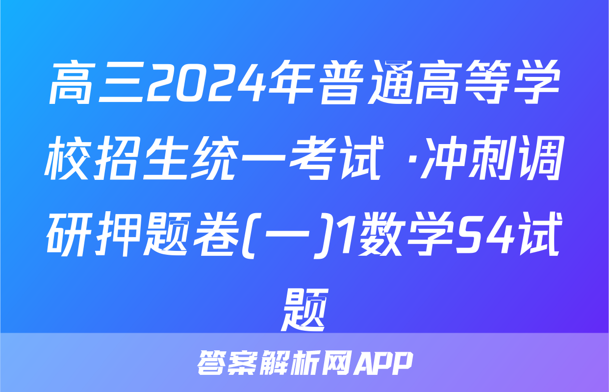 高三2024年普通高等学校招生统一考试 ·冲刺调研押题卷(一)1数学S4试题