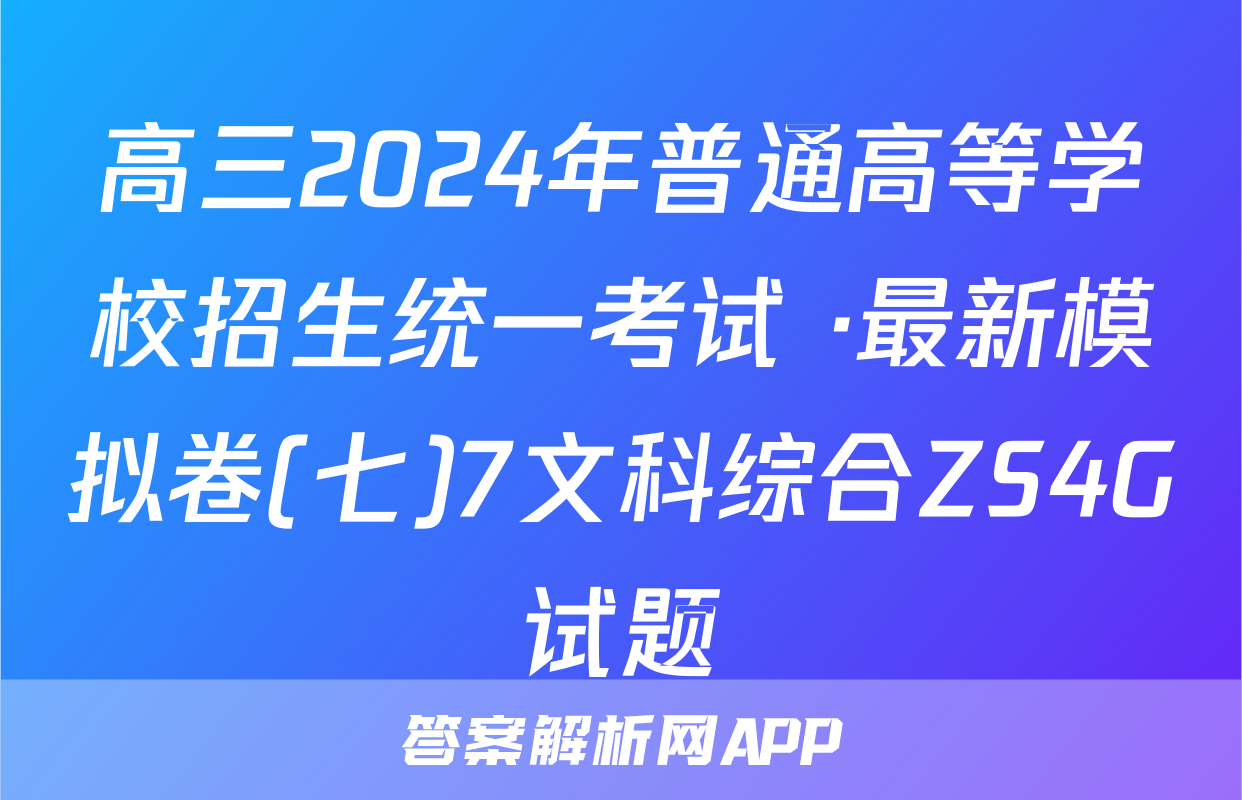 高三2024年普通高等学校招生统一考试 ·最新模拟卷(七)7文科综合ZS4G试题