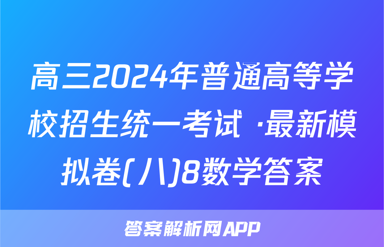 高三2024年普通高等学校招生统一考试 ·最新模拟卷(八)8数学答案