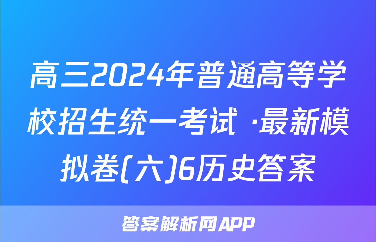 高三2024年普通高等学校招生统一考试 ·最新模拟卷(六)6历史答案