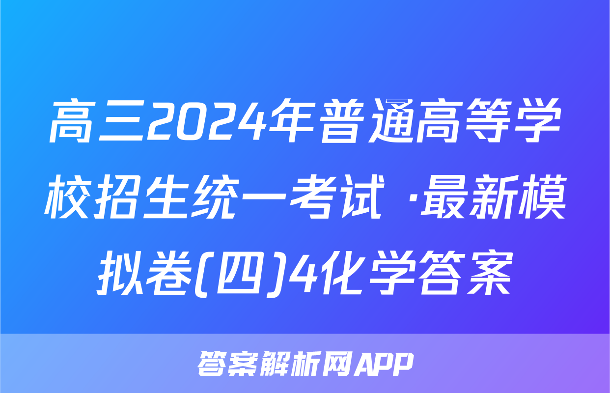高三2024年普通高等学校招生统一考试 ·最新模拟卷(四)4化学答案
