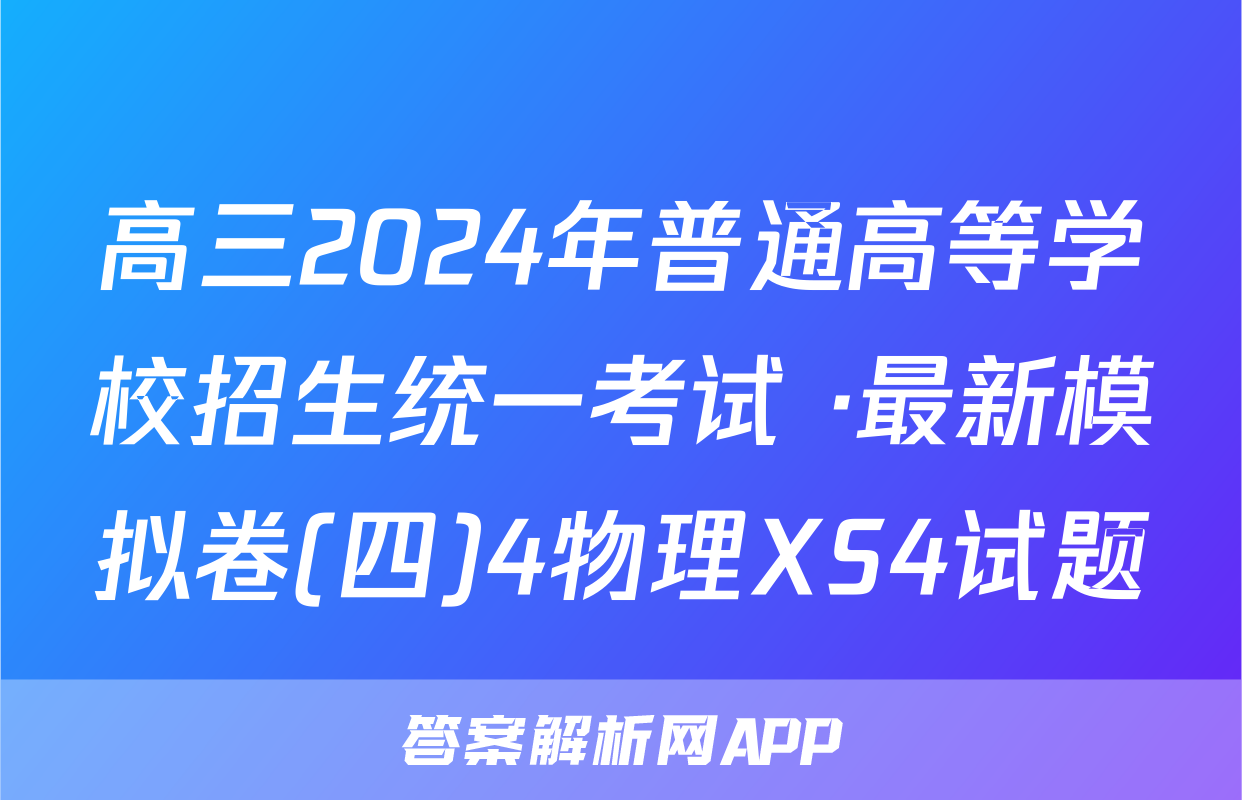 高三2024年普通高等学校招生统一考试 ·最新模拟卷(四)4物理XS4试题