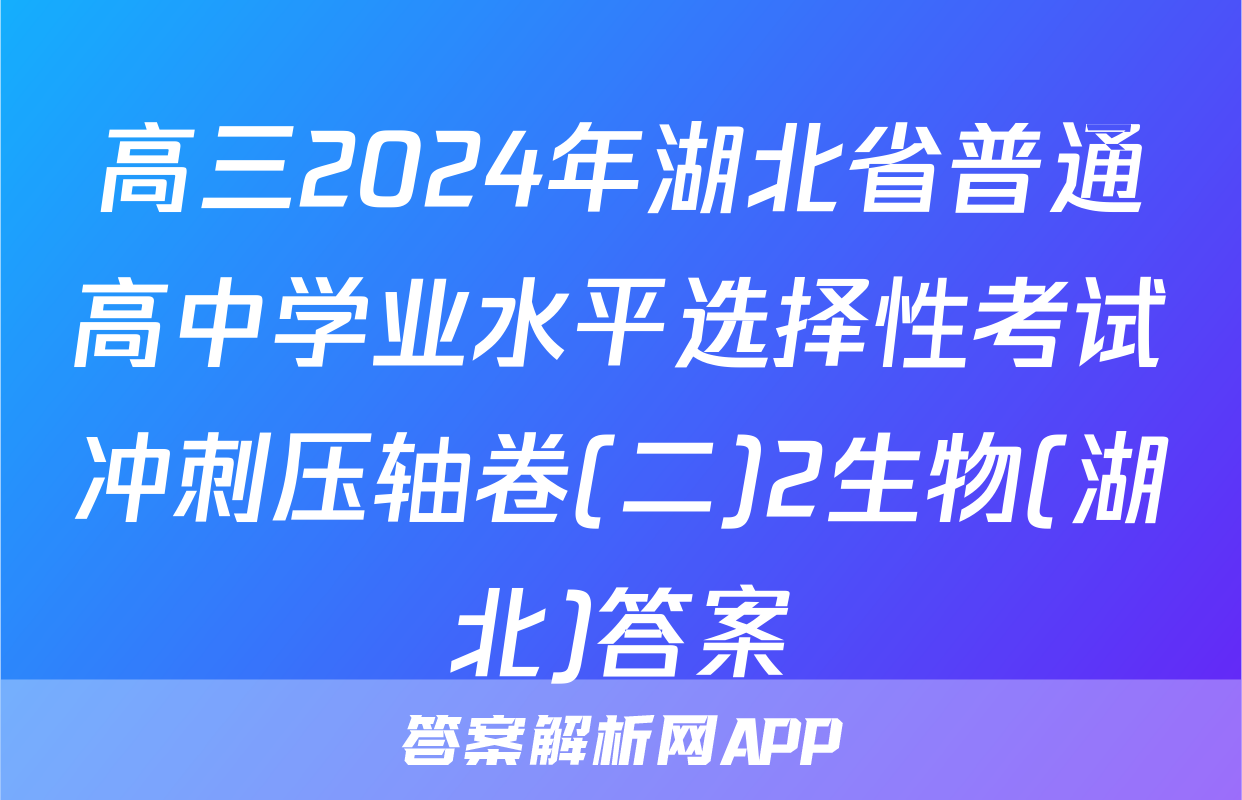 高三2024年湖北省普通高中学业水平选择性考试冲刺压轴卷(二)2生物(湖北)答案
