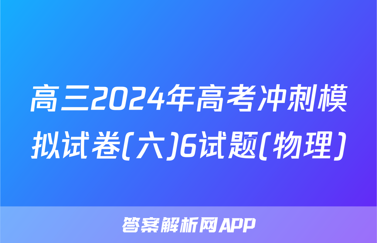 高三2024年高考冲刺模拟试卷(六)6试题(物理)