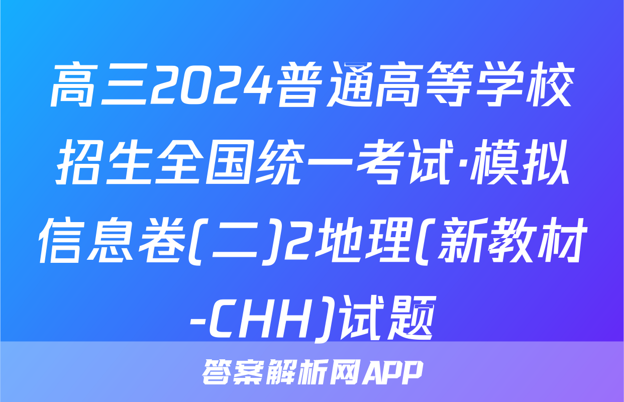高三2024普通高等学校招生全国统一考试·模拟信息卷(二)2地理(新教材-CHH)试题