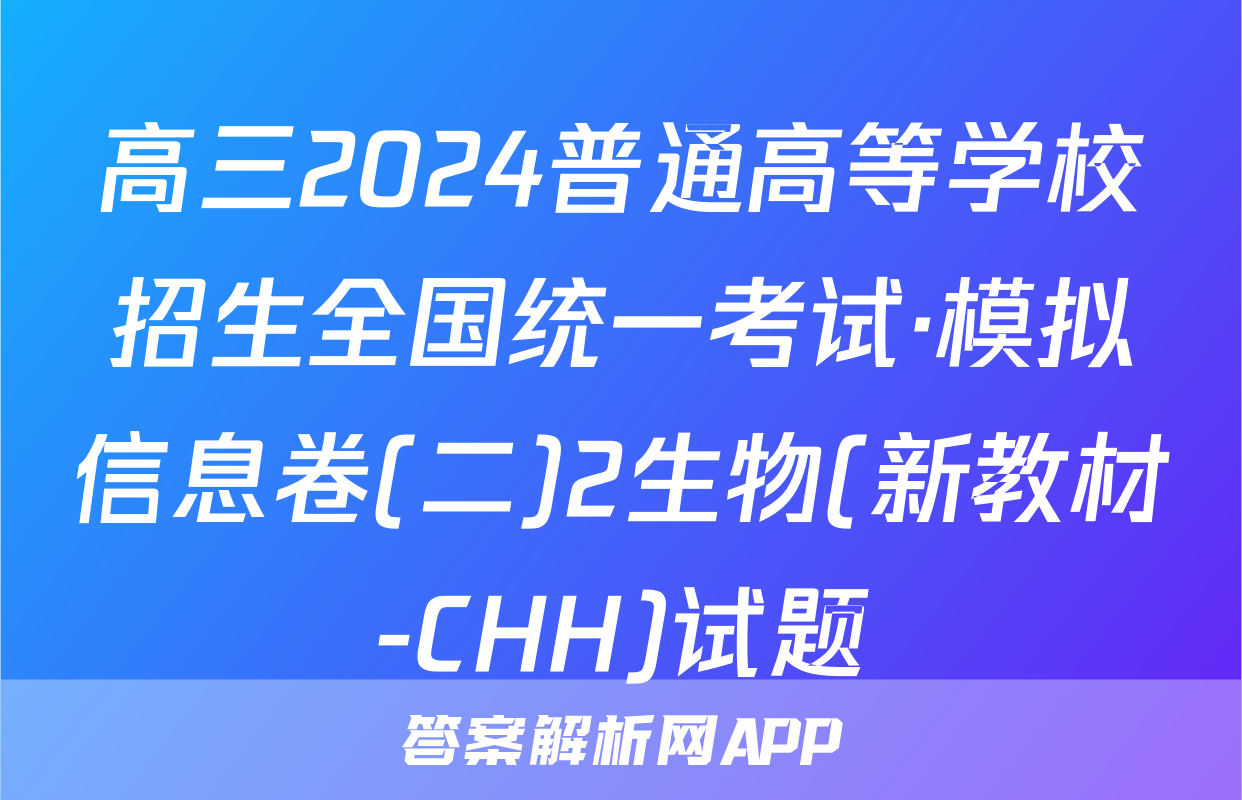 高三2024普通高等学校招生全国统一考试·模拟信息卷(二)2生物(新教材-CHH)试题