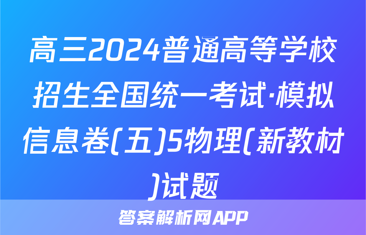 高三2024普通高等学校招生全国统一考试·模拟信息卷(五)5物理(新教材)试题
