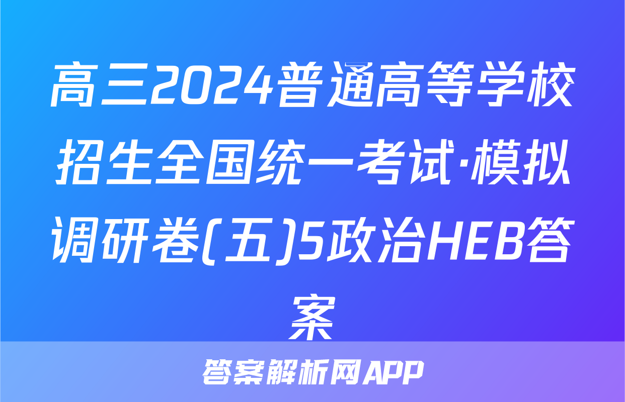 高三2024普通高等学校招生全国统一考试·模拟调研卷(五)5政治HEB答案