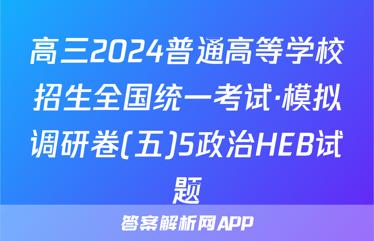 高三2024普通高等学校招生全国统一考试·模拟调研卷(五)5政治HEB试题