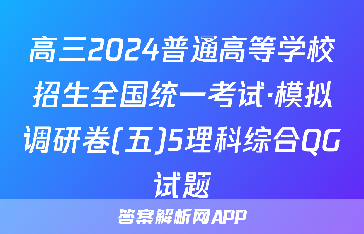 高三2024普通高等学校招生全国统一考试·模拟调研卷(五)5理科综合QG试题