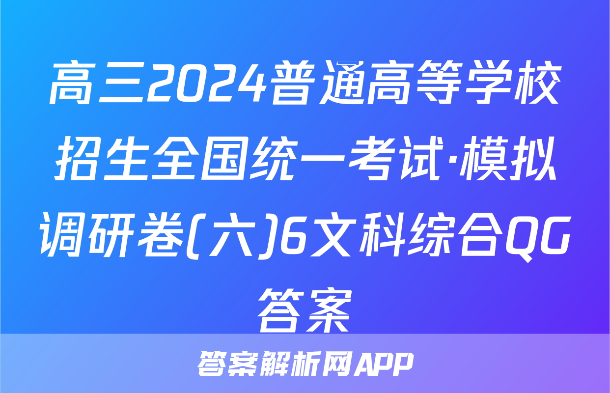 高三2024普通高等学校招生全国统一考试·模拟调研卷(六)6文科综合QG答案