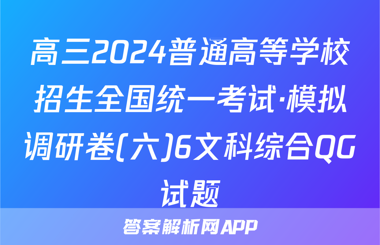 高三2024普通高等学校招生全国统一考试·模拟调研卷(六)6文科综合QG试题