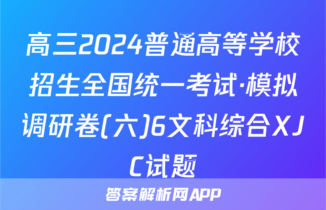 高三2024普通高等学校招生全国统一考试·模拟调研卷(六)6文科综合XJC试题