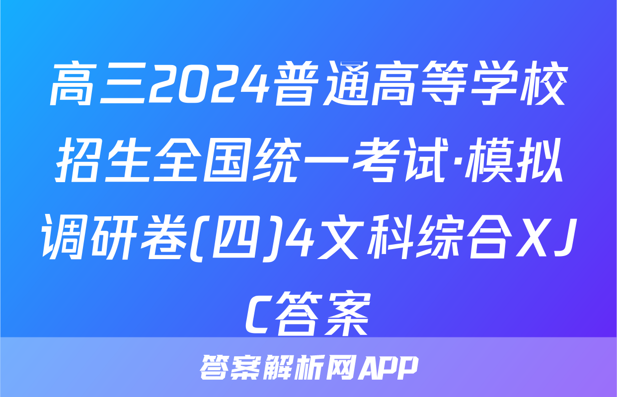 高三2024普通高等学校招生全国统一考试·模拟调研卷(四)4文科综合XJC答案