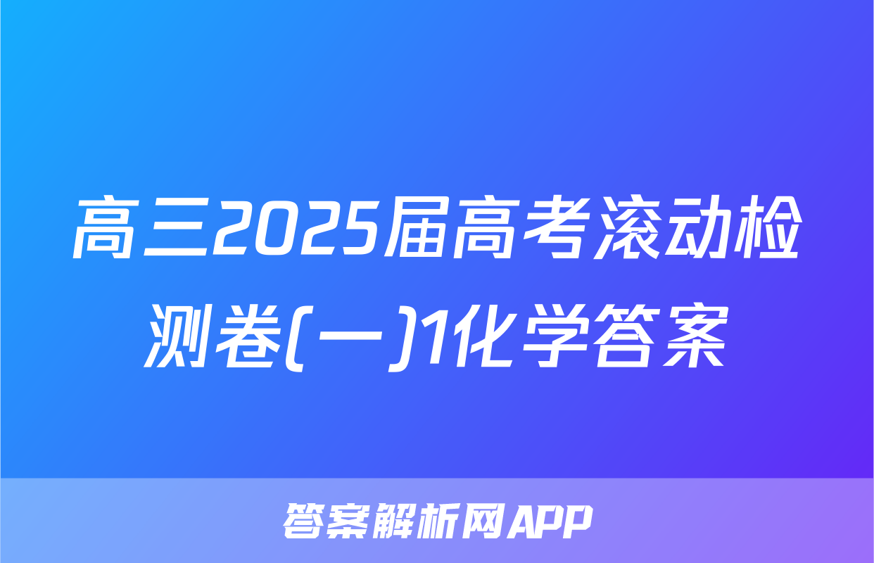高三2025届高考滚动检测卷(一)1化学答案