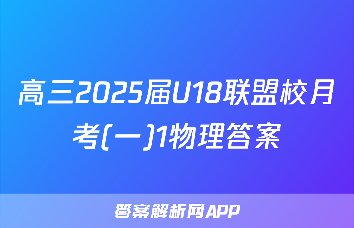 高三2025届U18联盟校月考(一)1物理答案