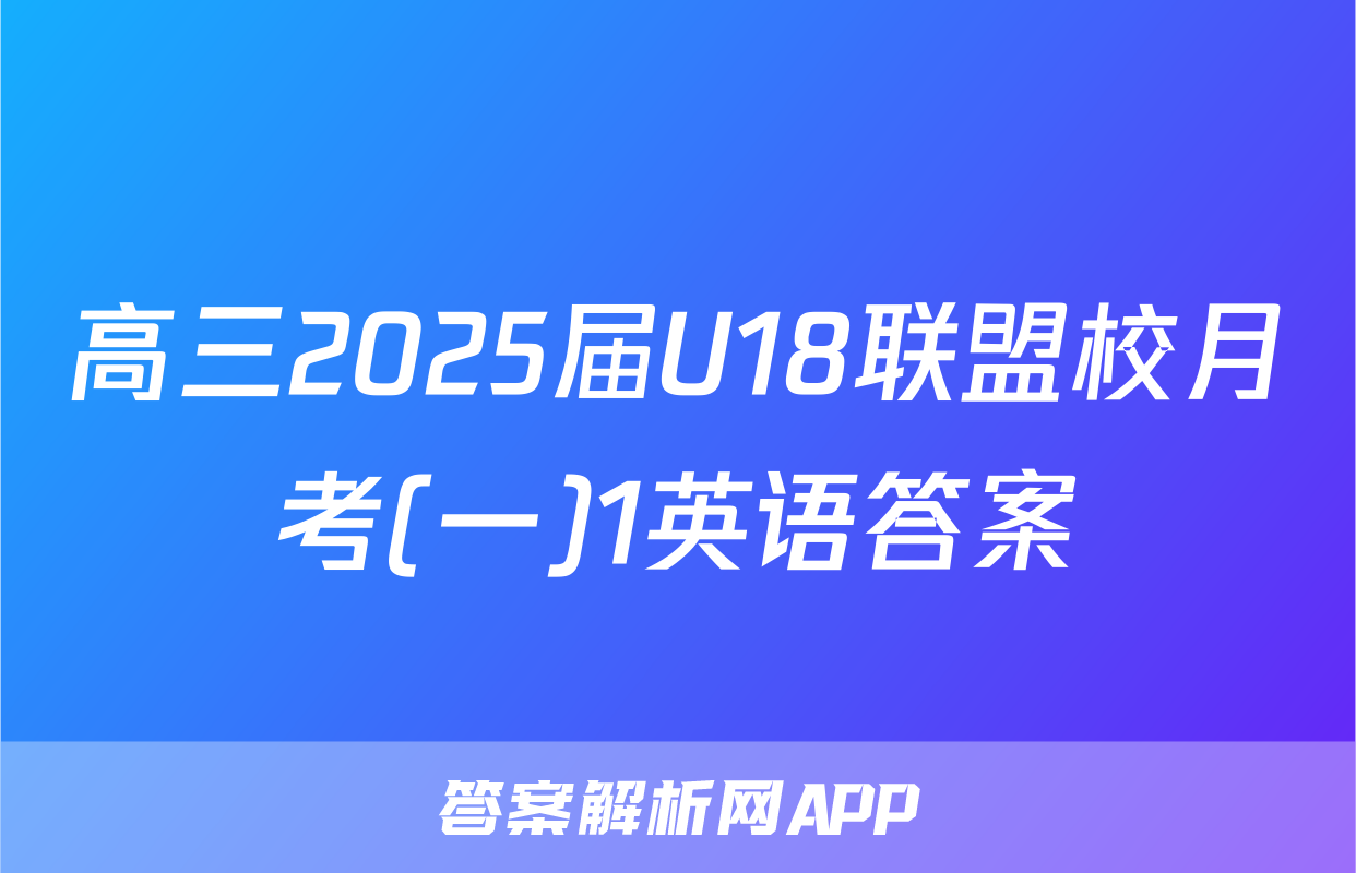 高三2025届U18联盟校月考(一)1英语答案