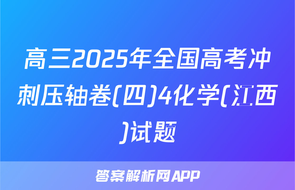 高三2025年全国高考冲刺压轴卷(四)4化学(江西)试题