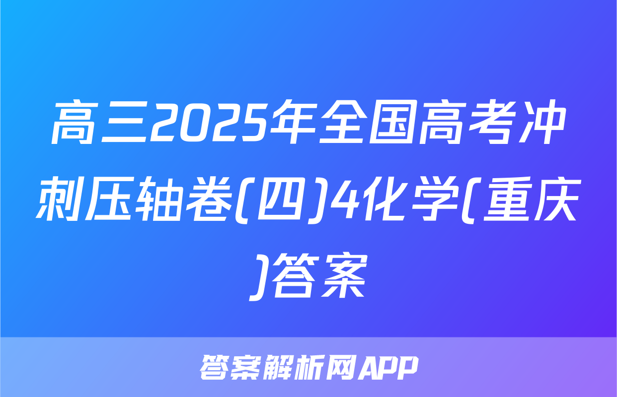高三2025年全国高考冲刺压轴卷(四)4化学(重庆)答案