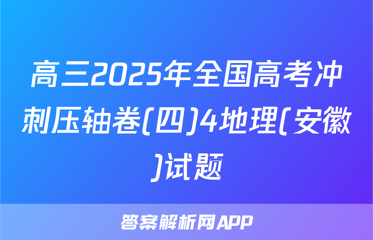 高三2025年全国高考冲刺压轴卷(四)4地理(安徽)试题