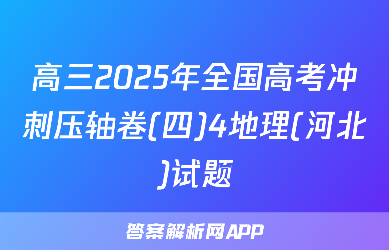 高三2025年全国高考冲刺压轴卷(四)4地理(河北)试题