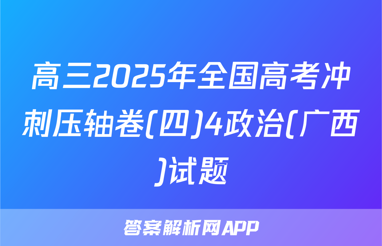 高三2025年全国高考冲刺压轴卷(四)4政治(广西)试题