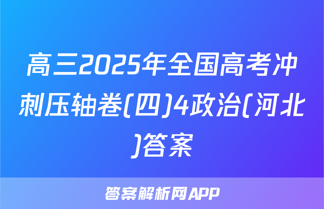 高三2025年全国高考冲刺压轴卷(四)4政治(河北)答案