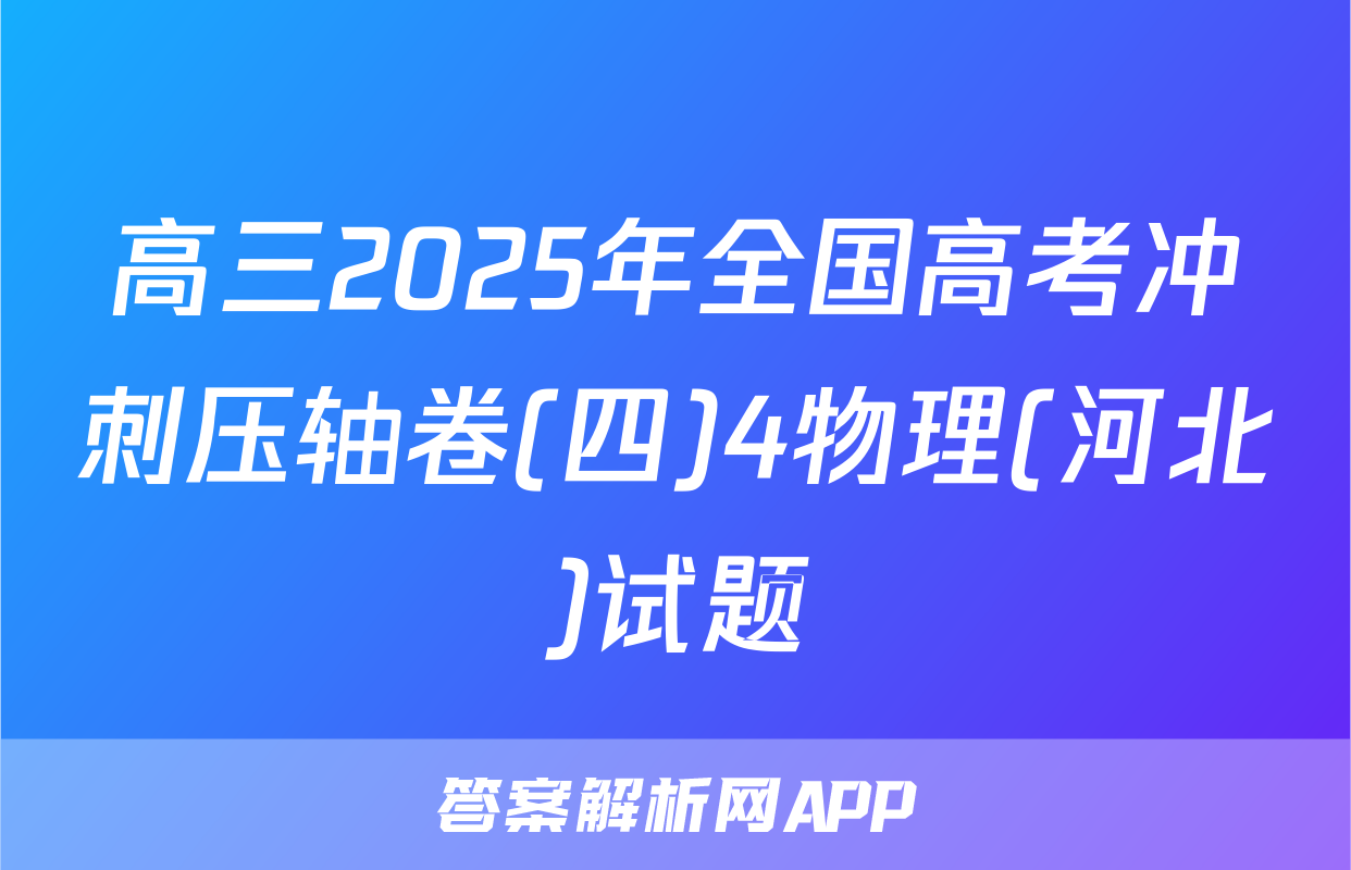 高三2025年全国高考冲刺压轴卷(四)4物理(河北)试题