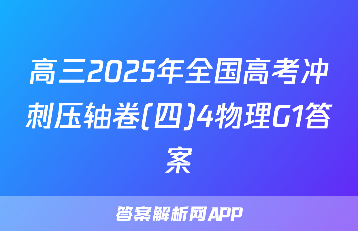 高三2025年全国高考冲刺压轴卷(四)4物理G1答案